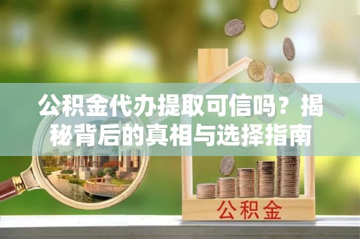 城中公积金代办提取可信吗？揭秘背后的真相与选择指南