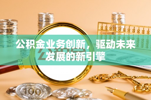 城中公积金业务创新，驱动未来发展的新引擎