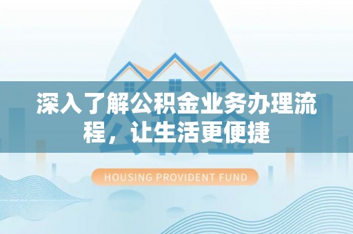 城中深入了解公积金业务办理流程，让生活更便捷