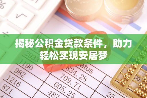 城中揭秘公积金贷款条件，助力轻松实现安居梦