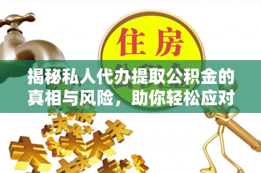 城中揭秘私人代办提取公积金的真相与风险，助你轻松应对资金难题