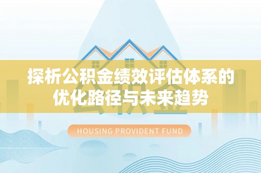 城中探析公积金绩效评估体系的优化路径与未来趋势