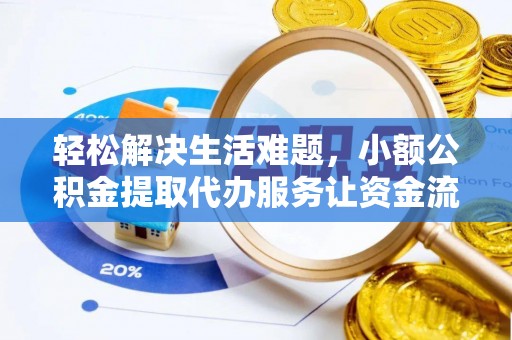 城中轻松解决生活难题，小额公积金提取代办服务让资金流动更便捷