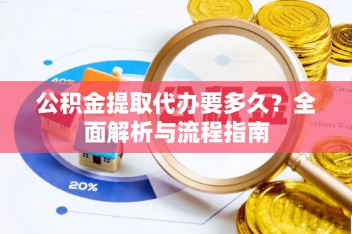 城中公积金提取代办要多久？全面解析与流程指南