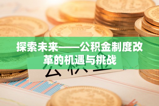 城中探索未来——公积金制度改革的机遇与挑战
