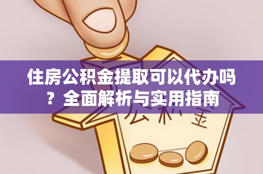 城中住房公积金提取可以代办吗？全面解析与实用指南