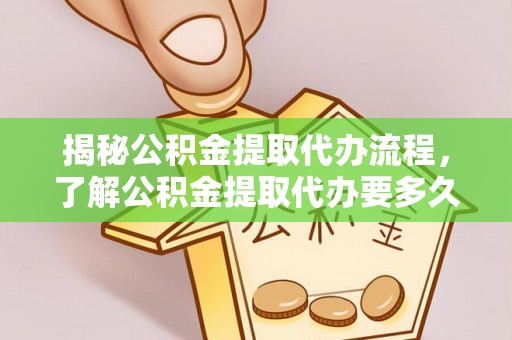 城中揭秘公积金提取代办流程，了解公积金提取代办要多久的关键因素