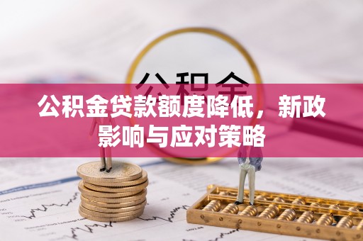 城中公积金贷款额度降低，新政影响与应对策略