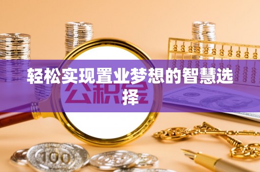 城中轻松实现置业梦想的智慧选择