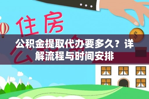 城中公积金提取代办要多久？详解流程与时间安排