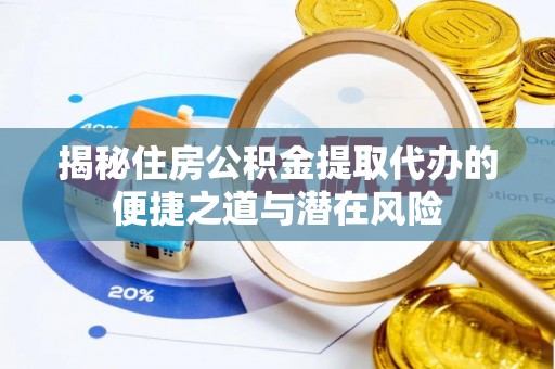 城中揭秘住房公积金提取代办的便捷之道与潜在风险