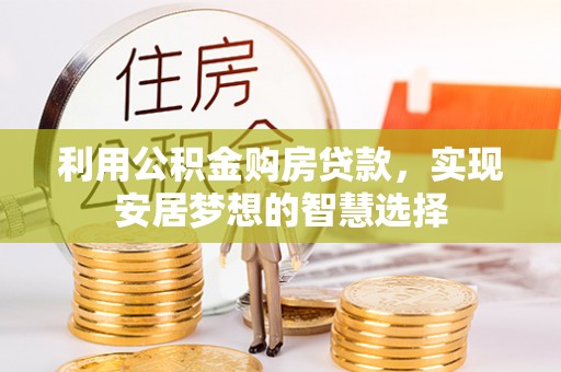 城中利用公积金购房贷款，实现安居梦想的智慧选择