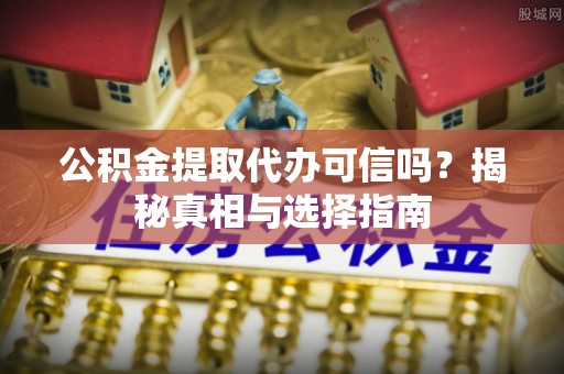 城中公积金提取代办可信吗？揭秘真相与选择指南