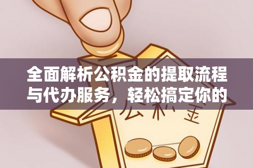 城中全面解析公积金的提取流程与代办服务，轻松搞定你的公积金咨询代办提取