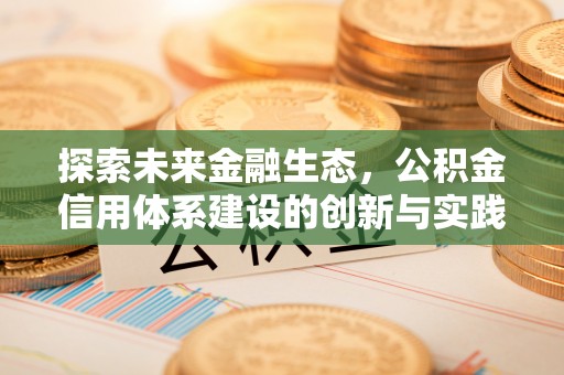 城中探索未来金融生态，公积金信用体系建设的创新与实践