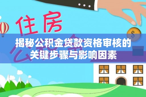 城中揭秘公积金贷款资格审核的关键步骤与影响因素