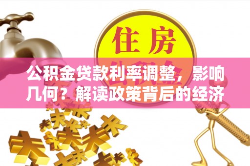城中公积金贷款利率调整，影响几何？解读政策背后的经济逻辑