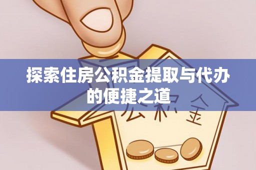 城中探索住房公积金提取与代办的便捷之道