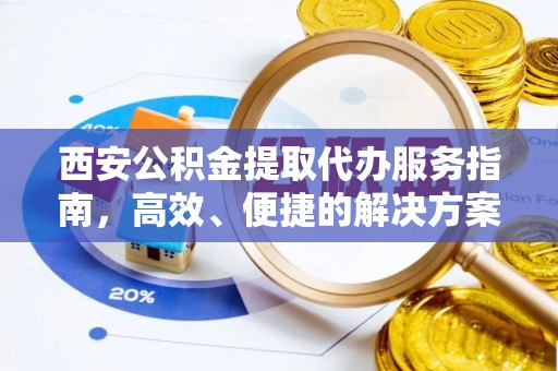 城中西安公积金提取代办服务指南，高效、便捷的解决方案