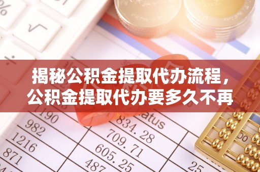城中揭秘公积金提取代办流程，公积金提取代办要多久不再是谜题