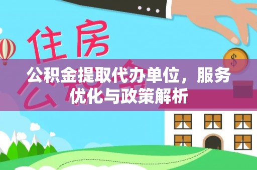 城中公积金提取代办单位，服务优化与政策解析