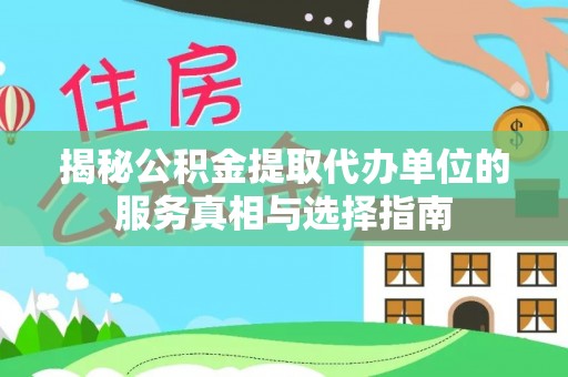 城中揭秘公积金提取代办单位的服务真相与选择指南