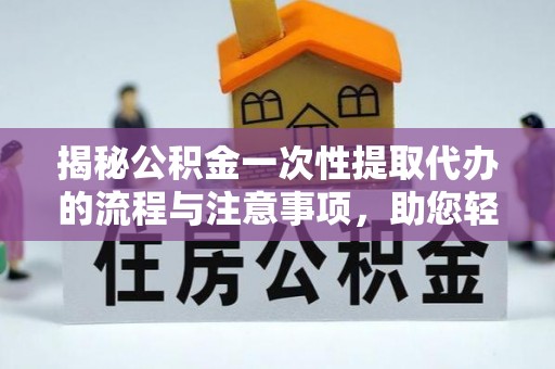 城中揭秘公积金一次性提取代办的流程与注意事项，助您轻松搞定财务规划