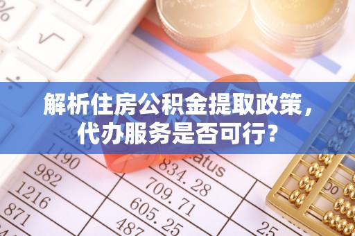 城中解析住房公积金提取政策，代办服务是否可行？