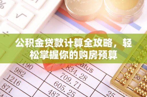 城中公积金贷款计算全攻略，轻松掌握你的购房预算