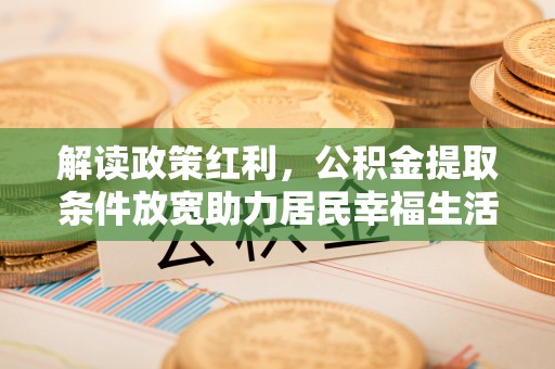 城中解读政策红利，公积金提取条件放宽助力居民幸福生活