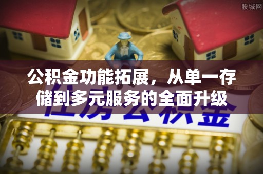 城中公积金功能拓展，从单一存储到多元服务的全面升级
