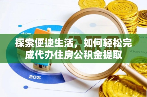 城中探索便捷生活，如何轻松完成代办住房公积金提取