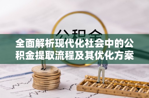 城中全面解析现代化社会中的公积金提取流程及其优化方案