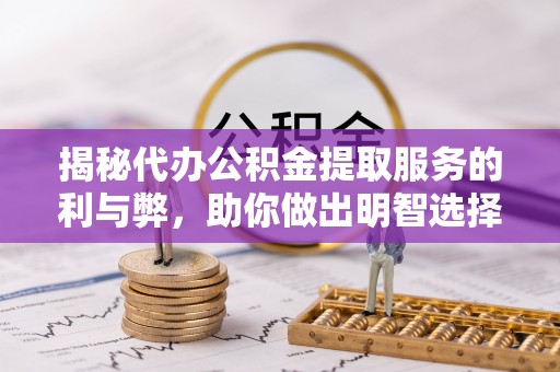 城中揭秘代办公积金提取服务的利与弊，助你做出明智选择