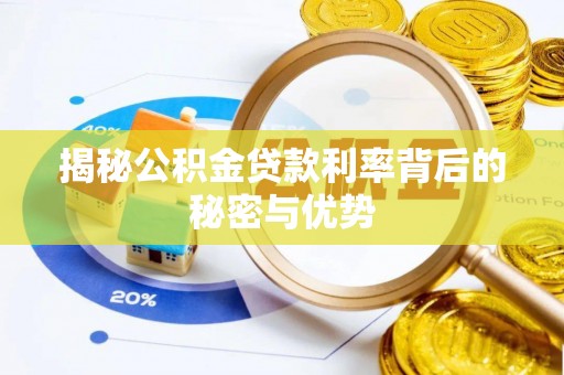 城中揭秘公积金贷款利率背后的秘密与优势