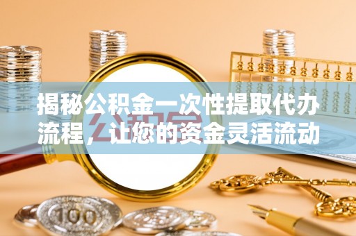 城中揭秘公积金一次性提取代办流程，让您的资金灵活流动