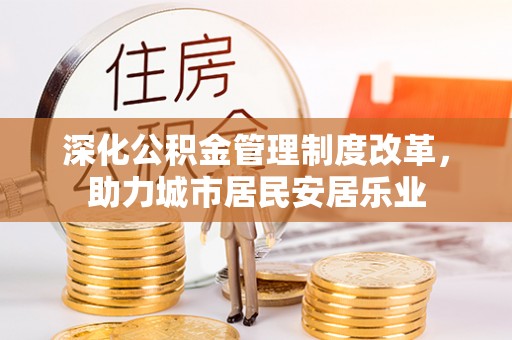 城中深化公积金管理制度改革，助力城市居民安居乐业