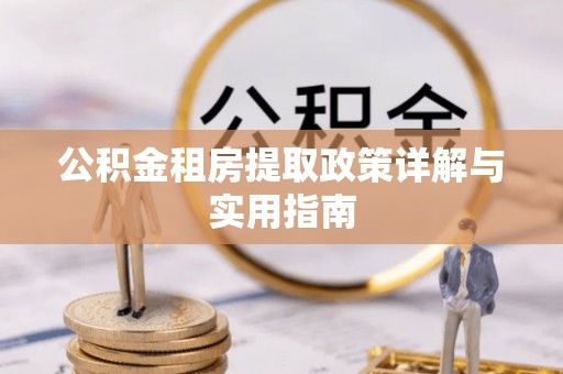 城中公积金租房提取政策详解与实用指南