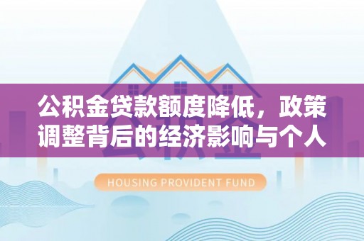 城中公积金贷款额度降低，政策调整背后的经济影响与个人应对策略