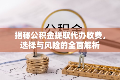 城中揭秘公积金提取代办收费，选择与风险的全面解析