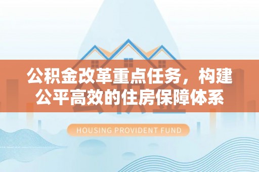 城中公积金改革重点任务，构建公平高效的住房保障体系