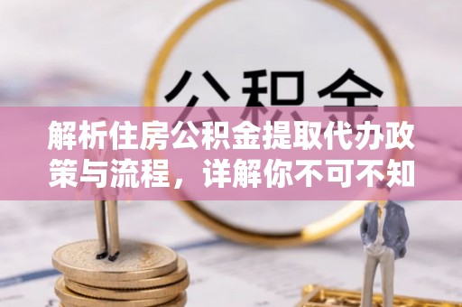 城中解析住房公积金提取代办政策与流程，详解你不可不知的关键点