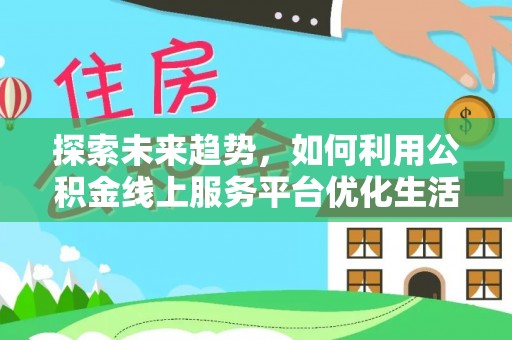 城中探索未来趋势，如何利用公积金线上服务平台优化生活