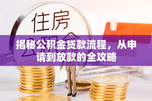 城中揭秘公积金贷款流程，从申请到放款的全攻略