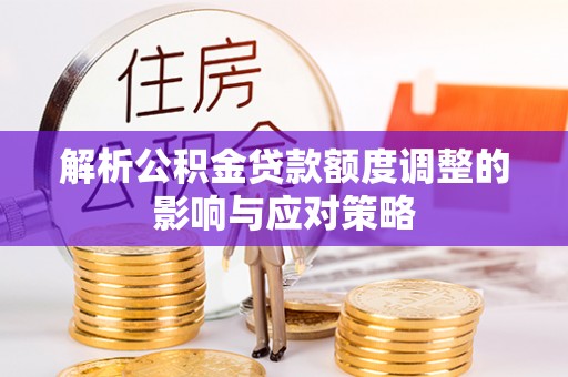 城中解析公积金贷款额度调整的影响与应对策略