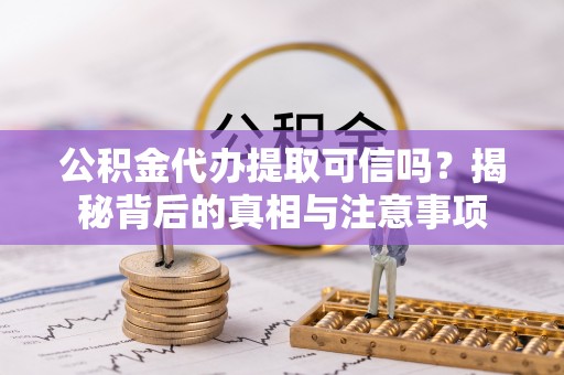 城中公积金代办提取可信吗？揭秘背后的真相与注意事项