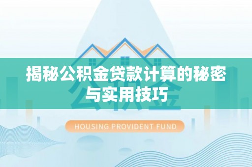 城中揭秘公积金贷款计算的秘密与实用技巧