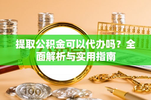 城中提取公积金可以代办吗？全面解析与实用指南