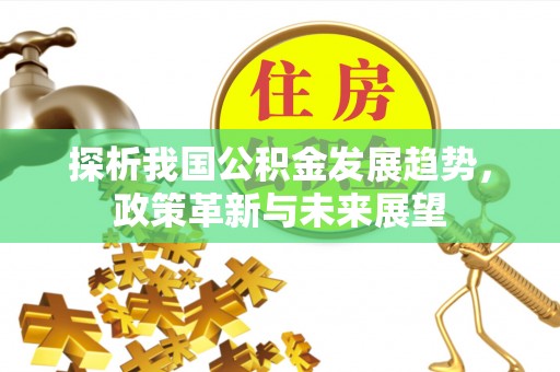 城中探析我国公积金发展趋势，政策革新与未来展望
