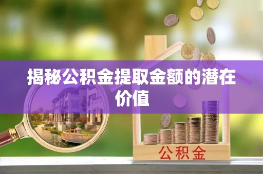 城中揭秘公积金提取金额的潜在价值